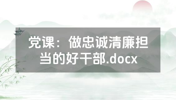 党课：做忠诚清廉担当的好干部.docx