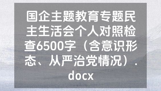 国企主题教育专题民主生活会个人对照检查6500字（含意识形态、从严治党情况）.docx