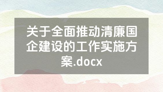 关于全面推动清廉国企建设的工作实施方案.docx