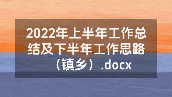 2022年上半年工作总结及下半年工作思路（镇乡）.docx