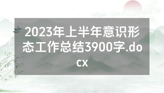 2023年上半年意识形态工作总结3900字.docx