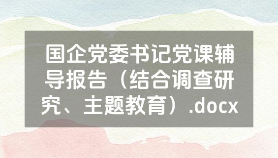 国企党委书记党课辅导报告（结合调查研究、主题教育）.docx