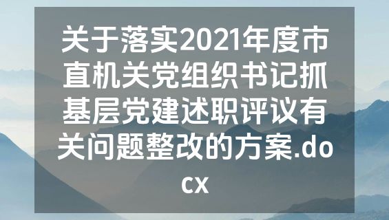 关于落实2021年度市直机关党组织书记抓基层党建述职评议有关问题整改的方案.docx