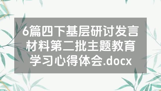 6篇四下基层研讨发言材料第二批主题教育学习心得体会.docx