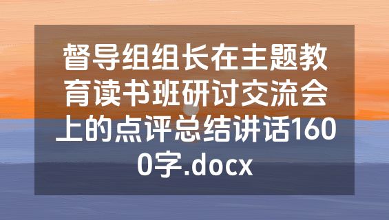 督导组组长在主题教育读书班研讨交流会上的点评总结讲话1600字.docx
