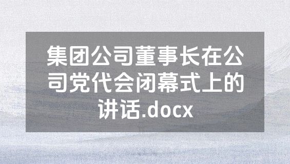 集团公司董事长在公司党代会闭幕式上的讲话.docx