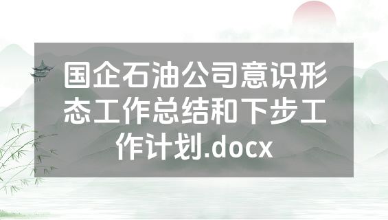 国企石油公司意识形态工作总结和下步工作计划.docx