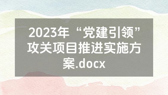 2023年“党建引领”攻关项目推进实施方案.docx