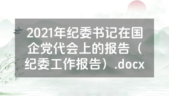 2021年纪委书记在国企党代会上的报告（纪委工作报告）.docx