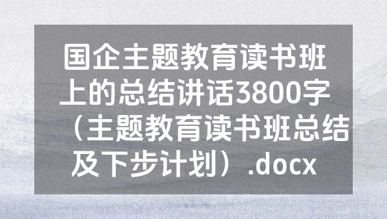 国企主题教育读书班上的总结讲话3800字（主题教育读书班总结及下步计划）.docx