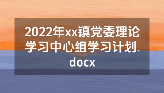 2022年xx镇党委理论学习中心组学习计划.docx