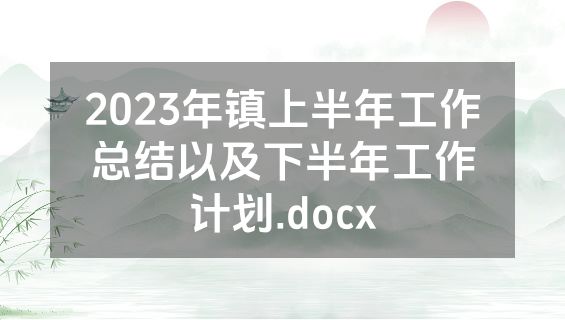 2023年镇上半年工作总结以及下半年工作计划.docx