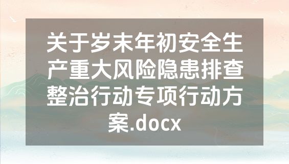 关于岁末年初安全生产重大风险隐患排查整治行动专项行动方案.docx