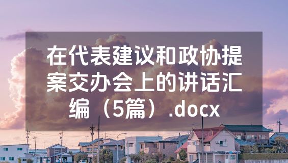 在代表建议和政协提案交办会上的讲话汇编（5篇）.docx