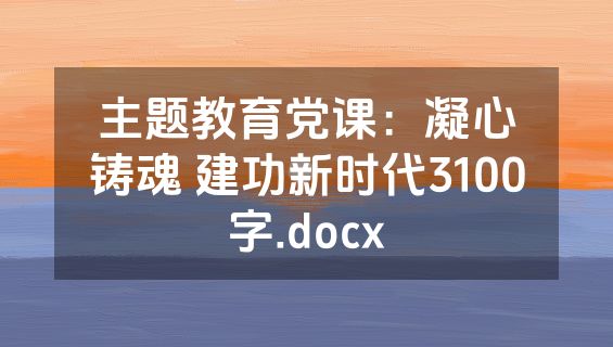 主题教育党课：凝心铸魂 建功新时代3100字.docx