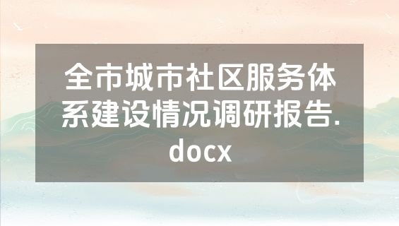全市城市社区服务体系建设情况调研报告.docx