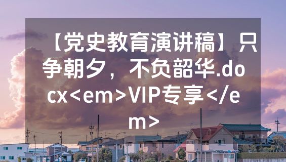 【党史教育演讲稿】只争朝夕，不负韶华.docx<em>VIP专享</em>
