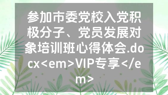 参加市委党校入党积极分子、党员发展对象培训班心得体会.docx<em>VIP专享</em>