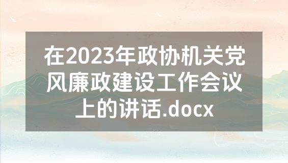 在2023年政协机关党风廉政建设工作会议上的讲话.docx
