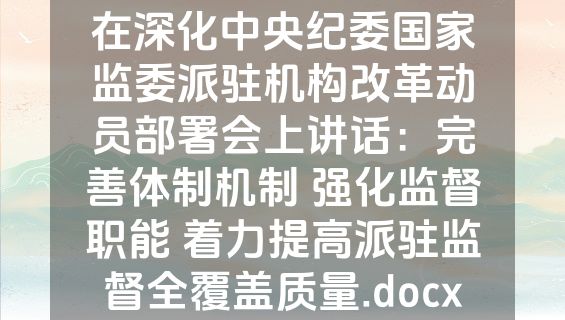 在深化中央纪委国家监委派驻机构改革动员部署会上讲话：完善体制机制 强化监督职能 着力提高派驻监督全覆盖质量.docx