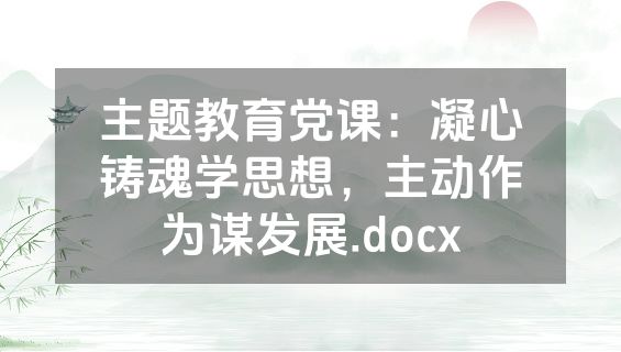 主题教育党课：凝心铸魂学思想，主动作为谋发展.docx