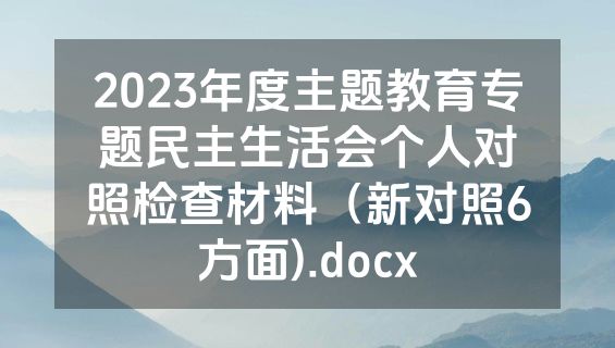 2023年度主题教育专题民主生活会个人对照检查材料（新对照6方面).docx