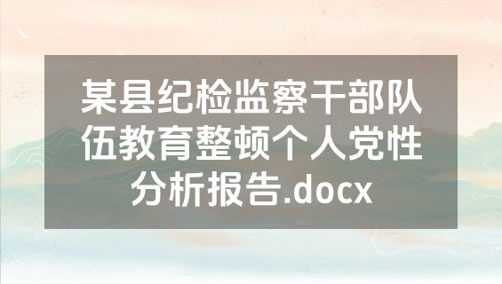 某县纪检监察干部队伍教育整顿个人党性分析报告.docx