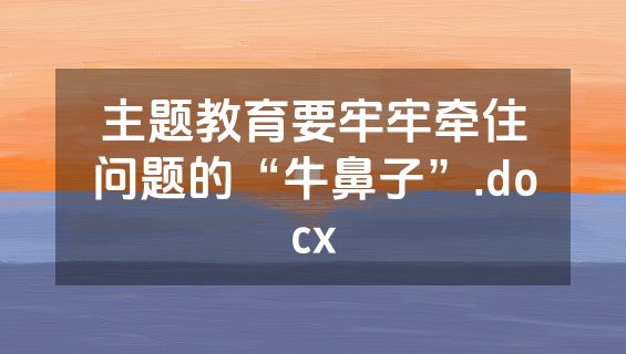 主题教育要牢牢牵住问题的“牛鼻子”.docx