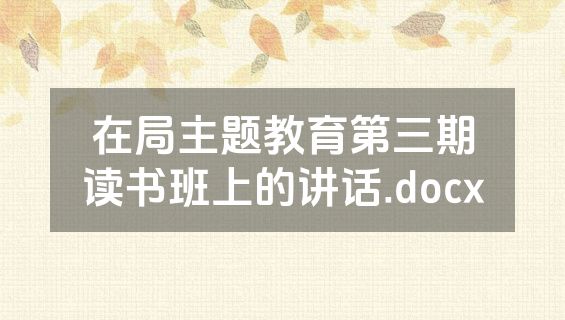 在局主题教育第三期读书班上的讲话.docx