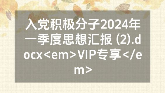 入党积极分子2024年一季度思想汇报 (2).docx<em>VIP专享</em>