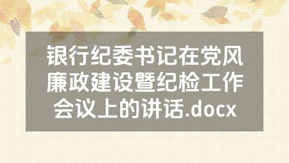 银行纪委书记在党风廉政建设暨纪检工作会议上的讲话.docx