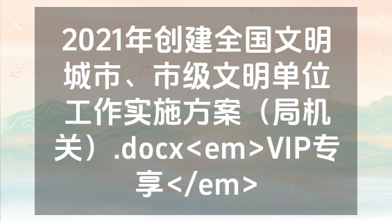 2021年创建全国文明城市、市级文明单位工作实施方案（局机关）.docx<em>VIP专享</em>