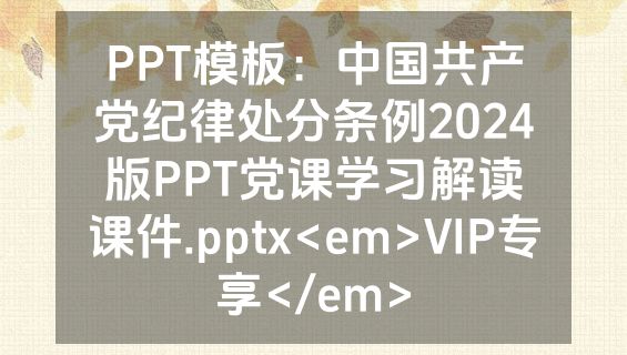 PPT模板：中国共产党纪律处分条例2024版PPT党课学习解读课件.pptx<em>VIP专享</em>