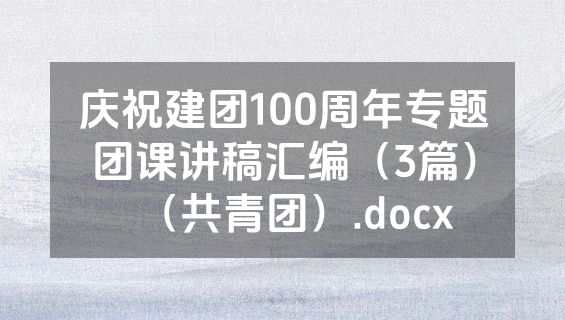 庆祝建团100周年专题团课讲稿汇编（3篇）（共青团）.docx