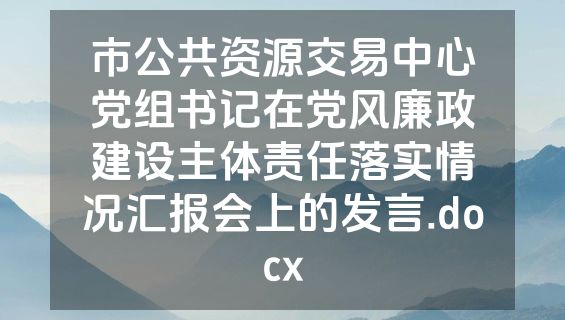 市公共资源交易中心党组书记在党风廉政建设主体责任落实情况汇报会上的发言.docx