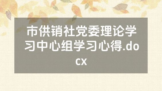 市供销社党委理论学习中心组学习心得.docx