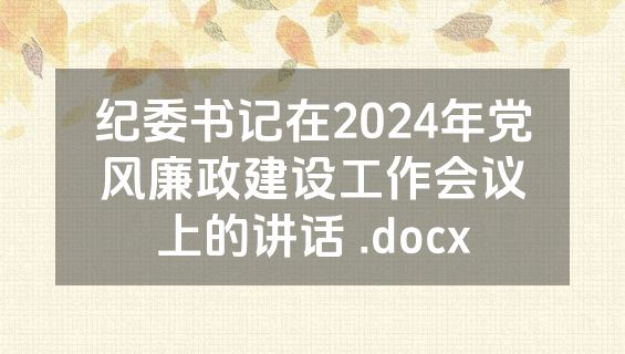 纪委书记在2024年党风廉政建设工作会议上的讲话 .docx