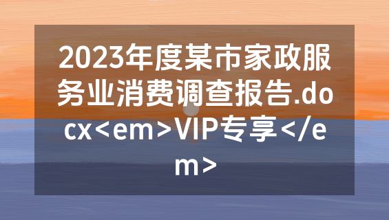 2023年度某市家政服务业消费调查报告.docx<em>VIP专享</em>
