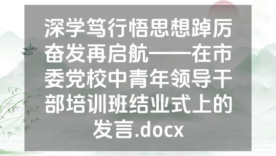深学笃行悟思想踔厉奋发再启航——在市委党校中青年领导干部培训班结业式上的发言.docx