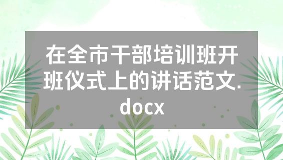 在全市干部培训班开班仪式上的讲话范文.docx