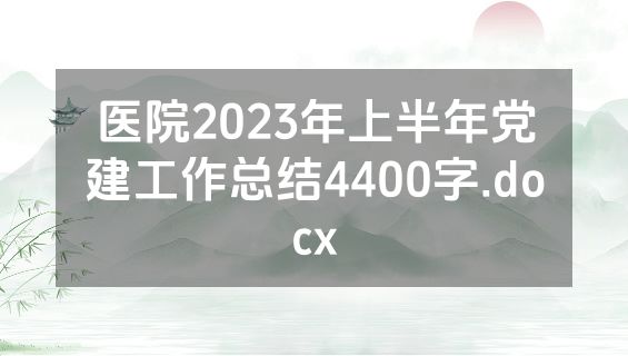 医院2023年上半年党建工作总结4400字.docx