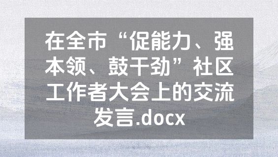 在全市“促能力、强本领、鼓干劲”社区工作者大会上的交流发言.docx