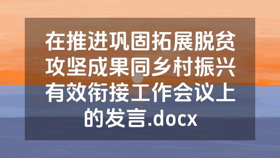 在推进巩固拓展脱贫攻坚成果同乡村振兴有效衔接工作会议上的发言.docx