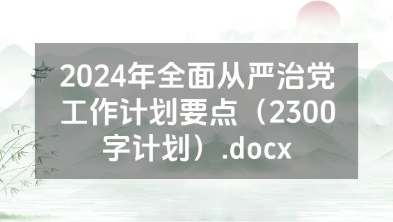 2024年全面从严治党工作计划要点（2300字计划）.docx