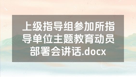上级指导组参加所指导单位主题教育动员部署会讲话.docx