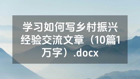 学习如何写乡村振兴经验交流文章（10篇1万字）.docx