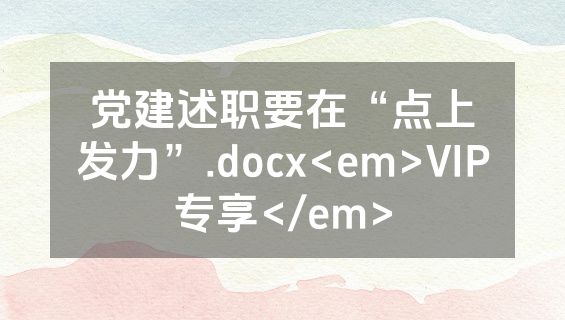 党建述职要在“点上发力”.docx<em>VIP专享</em>
