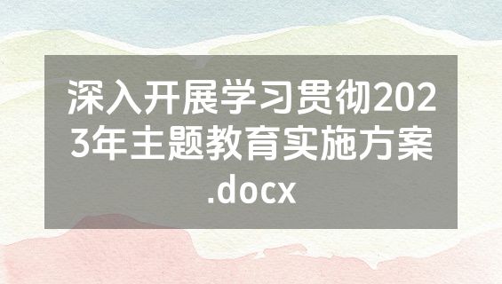 深入开展学习贯彻2023年主题教育实施方案.docx