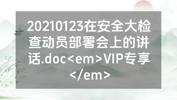 20210123在安全大检查动员部署会上的讲话.doc<em>VIP专享</em>