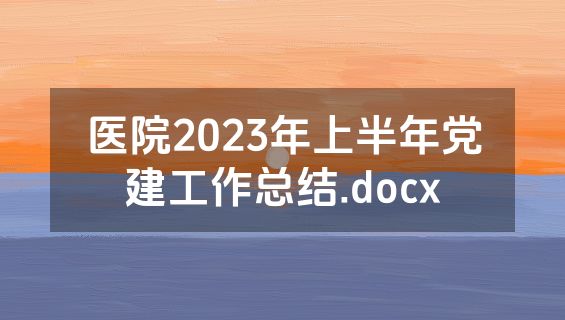 医院2023年上半年党建工作总结.docx